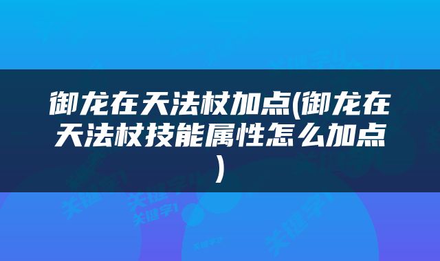御龙在天法杖加点(御龙在天法杖技能属性怎么加点)