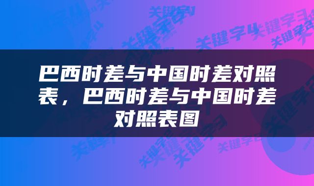 巴西时差与中国时差对照表，巴西时差与中国时差对照表图