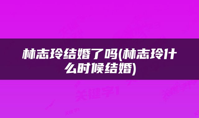 林志玲结婚了吗(林志玲什么时候结婚)