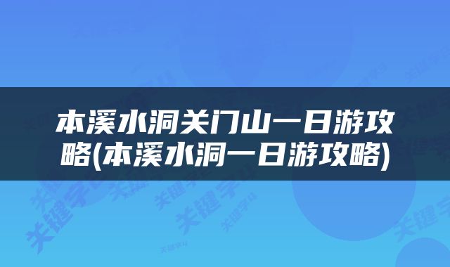 本溪水洞关门山一日游攻略(本溪水洞一日游攻略)