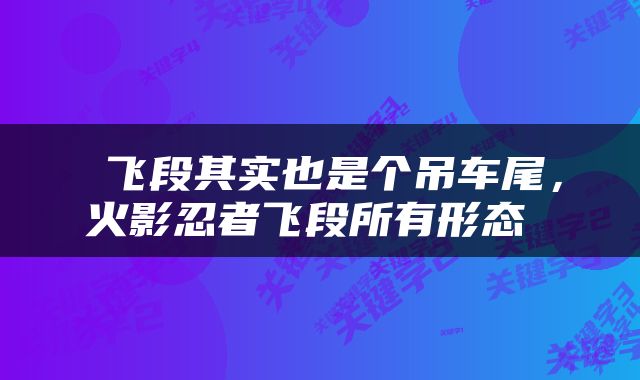  飞段其实也是个吊车尾，火影忍者飞段所有形态 