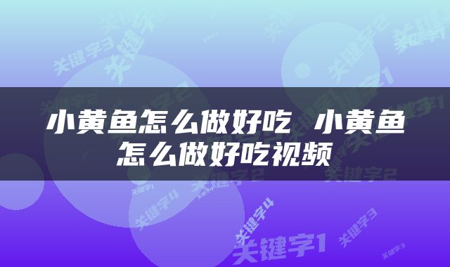 小黄鱼怎么做好吃 小黄鱼怎么做好吃视频