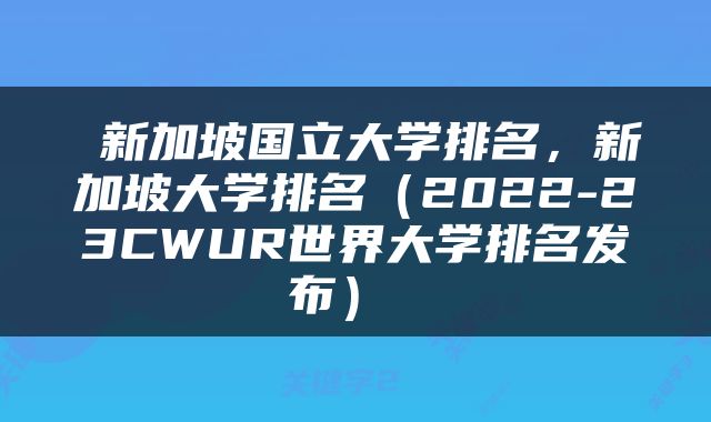  新加坡国立大学排名，新加坡大学排名（2022-23CWUR世界大学排名发布） 