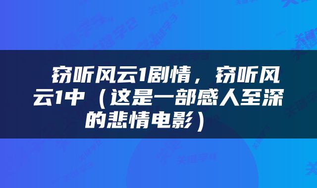  窃听风云1剧情，窃听风云1中（这是一部感人至深的悲情电影） 
