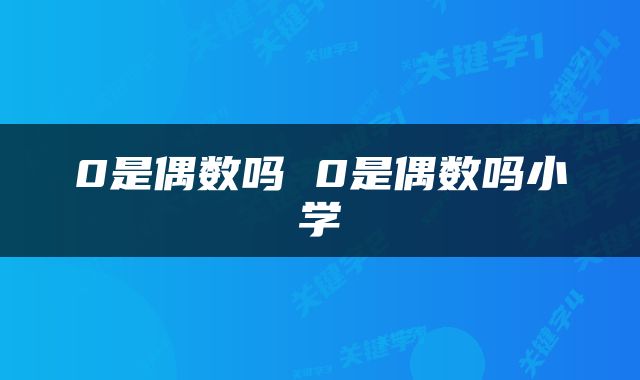 0是偶数吗 0是偶数吗小学