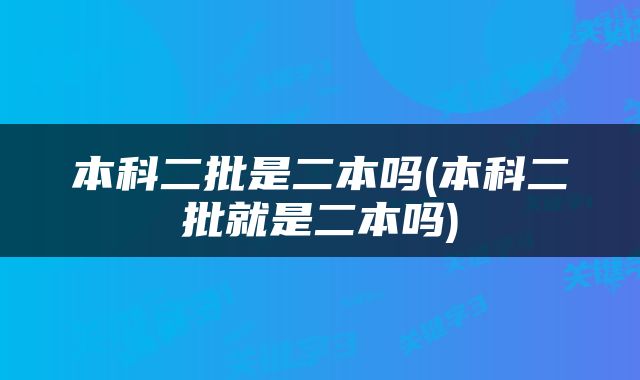 本科二批是二本吗(本科二批就是二本吗)