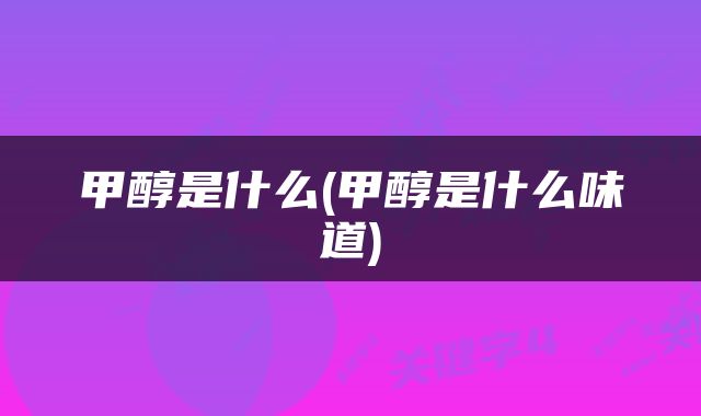 甲醇是什么(甲醇是什么味道)