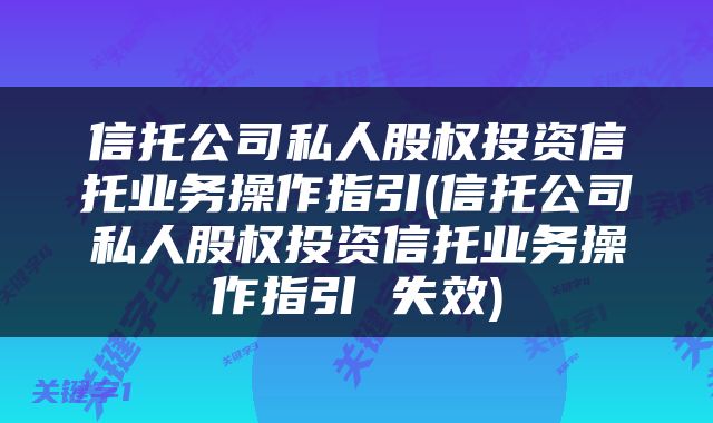 信托公司私人股权投资信托业务操作指引(信托公司私人股权投资信托业务操作指引 失效)