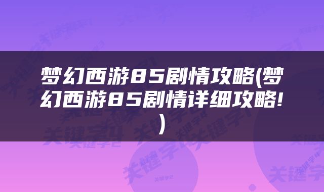 梦幻西游85剧情攻略(梦幻西游85剧情详细攻略!)