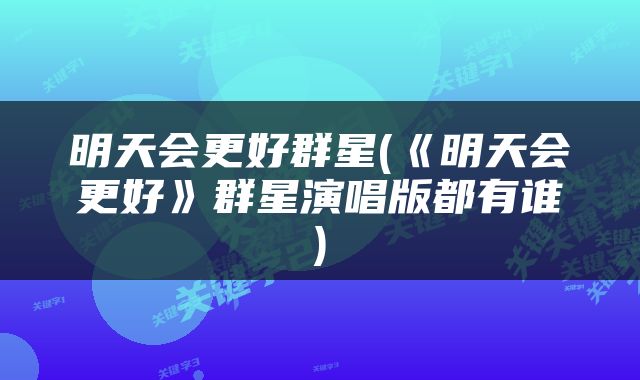 明天会更好群星(《明天会更好》群星演唱版都有谁)