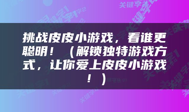 挑战皮皮小游戏，看谁更聪明！（解锁独特游戏方式，让你爱上皮皮小游戏！）