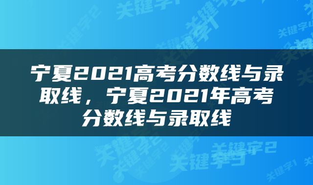 宁夏2021高考分数线与录取线，宁夏2021年高考分数线与录取线