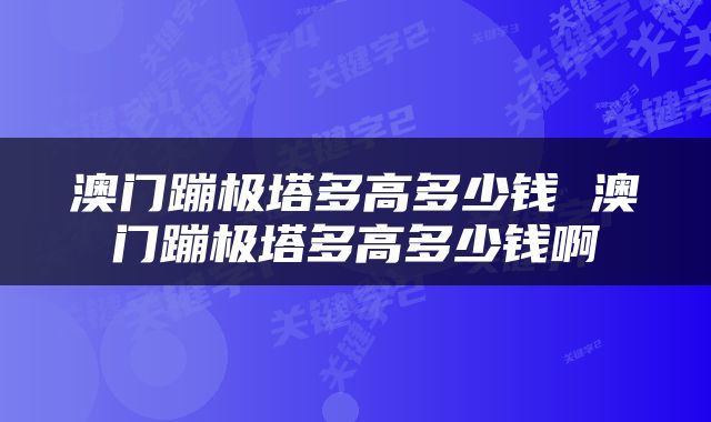 澳门蹦极塔多高多少钱 澳门蹦极塔多高多少钱啊