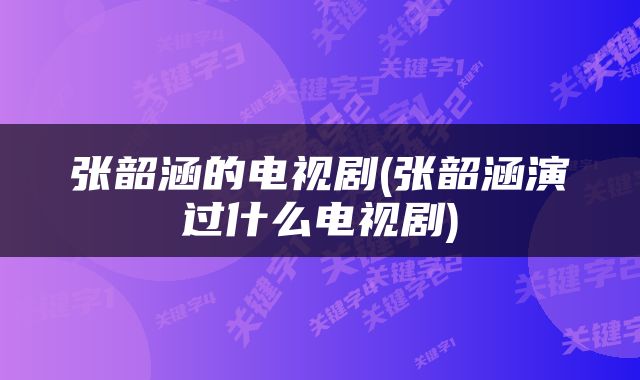 张韶涵的电视剧(张韶涵演过什么电视剧)