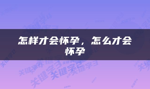 怎样才会怀孕，怎么才会怀孕