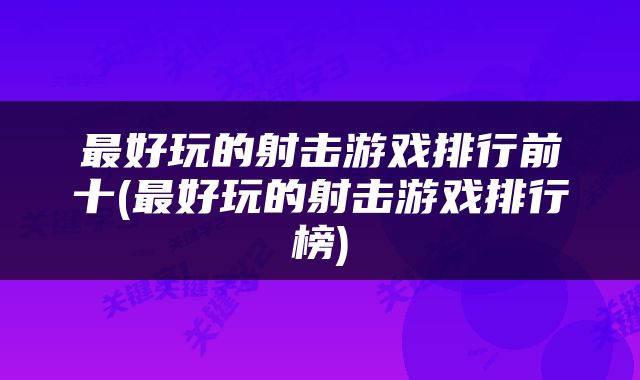 最好玩的射击游戏排行前十(最好玩的射击游戏排行榜)