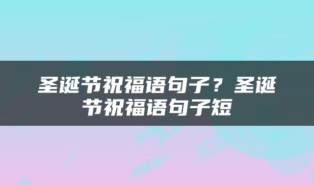 圣诞节祝福语句子？圣诞节祝福语句子短