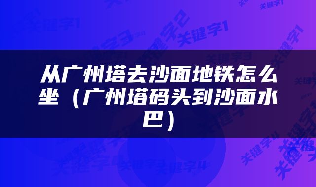 从广州塔去沙面地铁怎么坐（广州塔码头到沙面水巴）