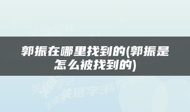 郭振在哪里找到的(郭振是怎么被找到的)