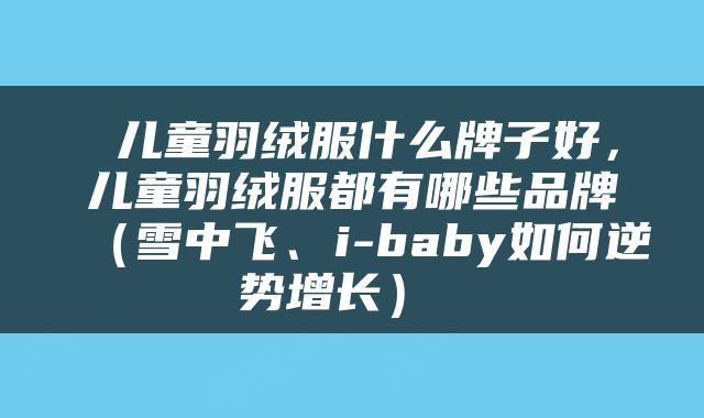  儿童羽绒服什么牌子好，儿童羽绒服都有哪些品牌（雪中飞、i-baby如何逆势增长） 