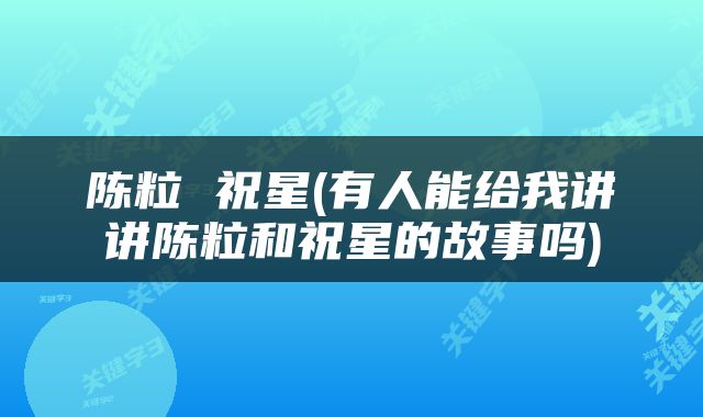 陈粒 祝星(有人能给我讲讲陈粒和祝星的故事吗)