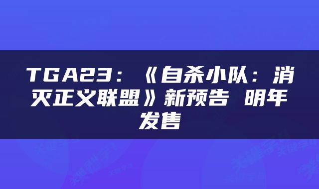 TGA23：《自杀小队：消灭正义联盟》新预告 明年发售