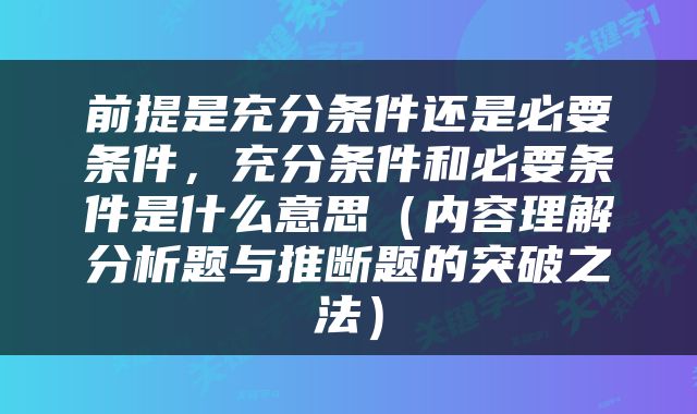 前提是充分条件还是必要条件，充分条件和必要条件是什么意思（内容理解分析题与推断题的突破之法）