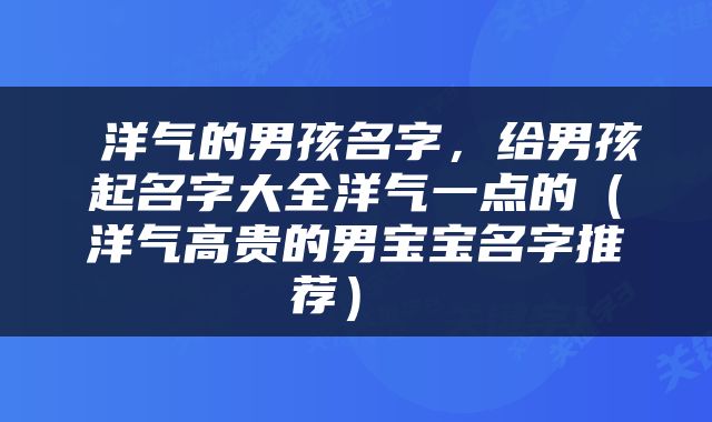  洋气的男孩名字，给男孩起名字大全洋气一点的（洋气高贵的男宝宝名字推荐） 