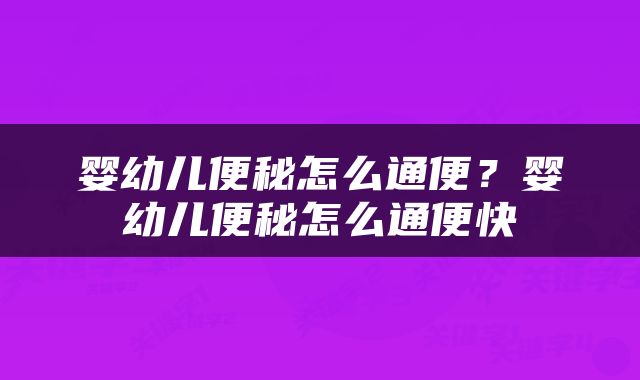 婴幼儿便秘怎么通便？婴幼儿便秘怎么通便快
