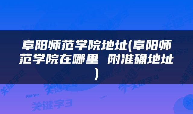 阜阳师范学院地址(阜阳师范学院在哪里 附准确地址)