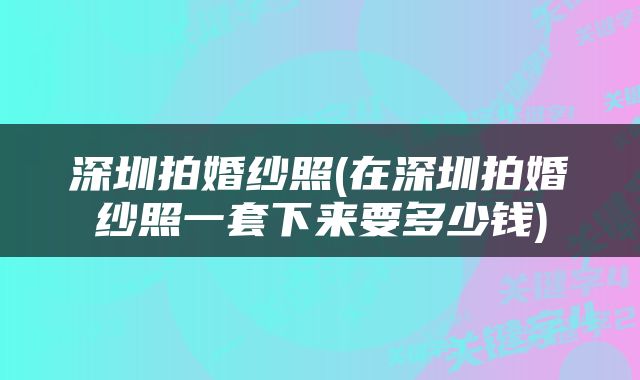 深圳拍婚纱照(在深圳拍婚纱照一套下来要多少钱)