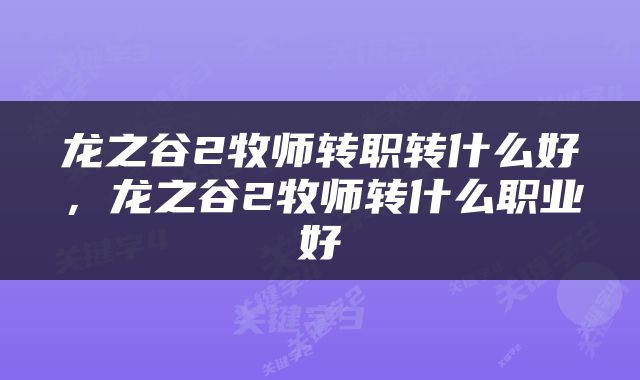 龙之谷2牧师转职转什么好，龙之谷2牧师转什么职业好