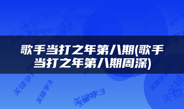 歌手当打之年第八期(歌手当打之年第八期周深)