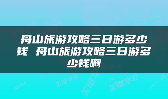 舟山旅游攻略三日游多少钱 舟山旅游攻略三日游多少钱啊