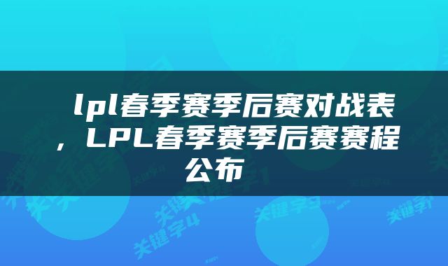  lpl春季赛季后赛对战表，LPL春季赛季后赛赛程公布 