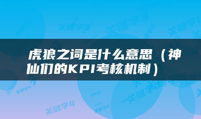  虎狼之词是什么意思（神仙们的KPI考核机制） 