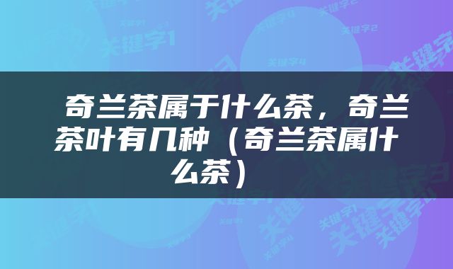  奇兰茶属于什么茶，奇兰茶叶有几种（奇兰茶属什么茶） 