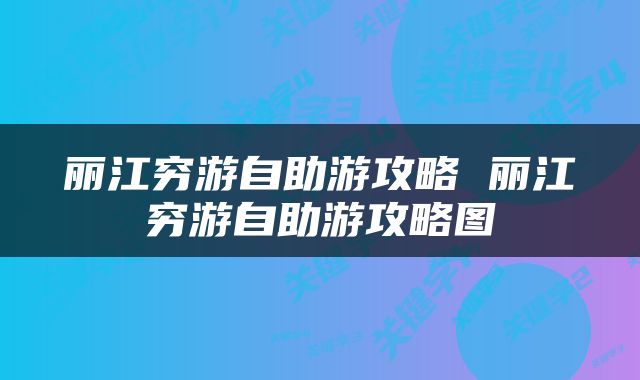 丽江穷游自助游攻略 丽江穷游自助游攻略图