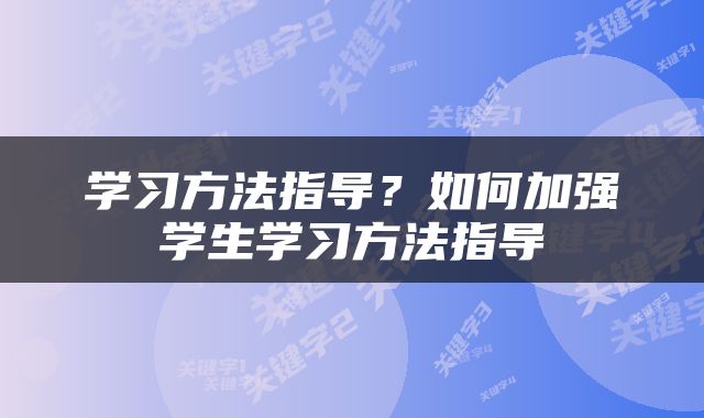 学习方法指导？如何加强学生学习方法指导