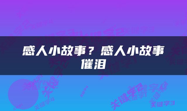 感人小故事？感人小故事催泪