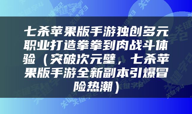 七杀苹果版手游独创多元职业打造拳拳到肉战斗体验（突破次元壁，七杀苹果版手游全新副本引爆冒险热潮）