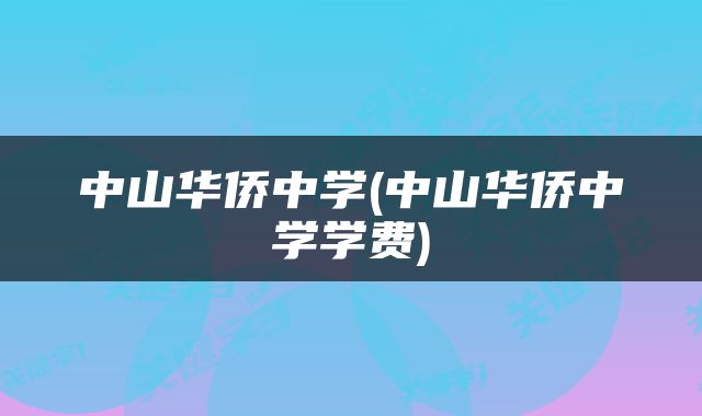 中山华侨中学(中山华侨中学学费)