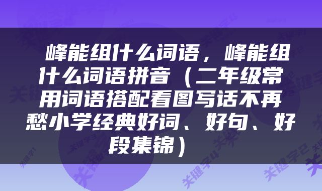  峰能组什么词语，峰能组什么词语拼音（二年级常用词语搭配看图写话不再愁小学经典好词、好句、好段集锦） 