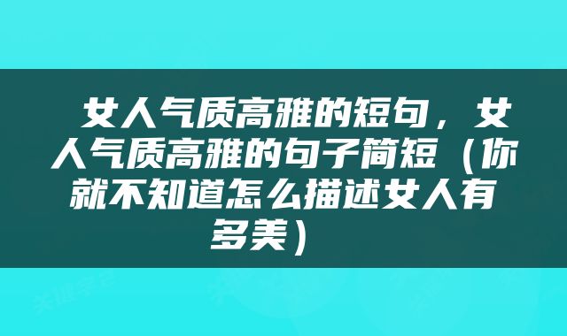  女人气质高雅的短句，女人气质高雅的句子简短（你就不知道怎么描述女人有多美） 