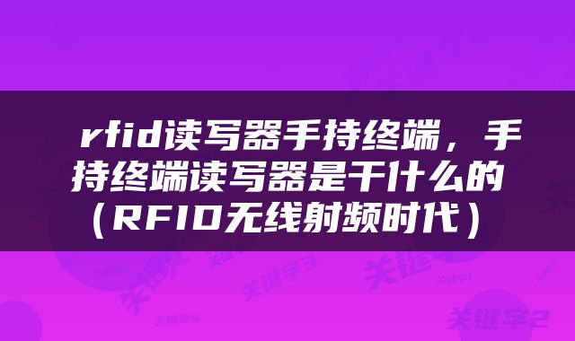  rfid读写器手持终端，手持终端读写器是干什么的（RFID无线射频时代） 