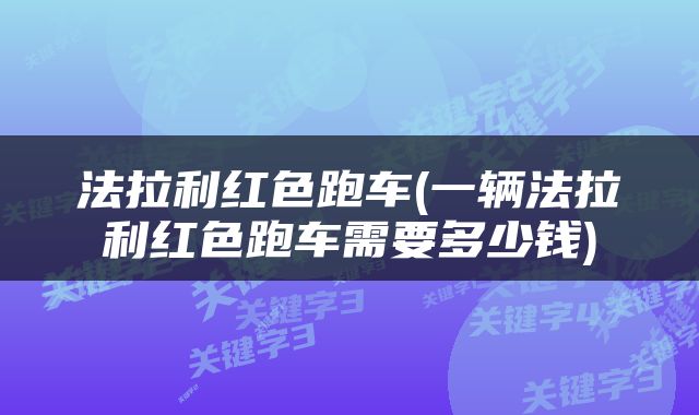 法拉利红色跑车(一辆法拉利红色跑车需要多少钱)