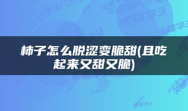 柿子怎么脱涩变脆甜(且吃起来又甜又脆)