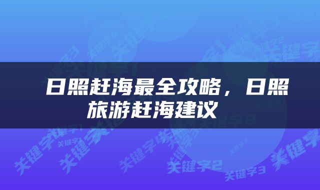  日照赶海最全攻略，日照旅游赶海建议 