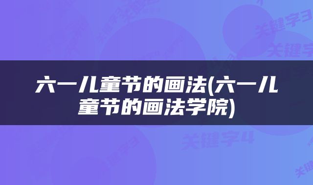 六一儿童节的画法(六一儿童节的画法学院)