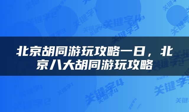北京胡同游玩攻略一日，北京八大胡同游玩攻略